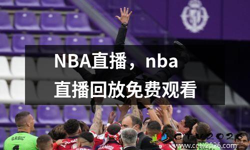 NBA直播，nba直播回放免费观看