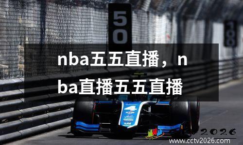 nba五五直播，nba直播五五直播