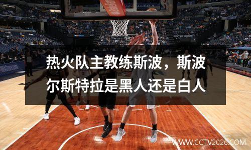 热火队主教练斯波，斯波尔斯特拉是黑人还是白人