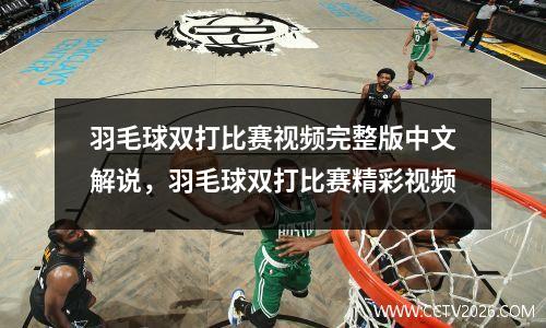 羽毛球双打比赛视频完整版中文解说，羽毛球双打比赛精彩视频