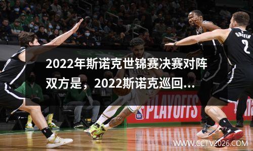 2022年斯诺克世锦赛决赛对阵双方是，2022斯诺克巡回锦标赛虎牙直播