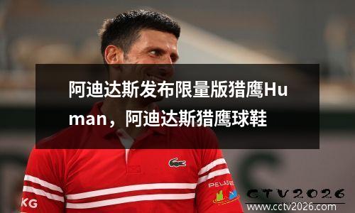 阿迪达斯发布限量版猎鹰Human，阿迪达斯猎鹰球鞋