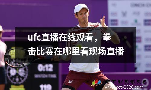 ufc直播在线观看，拳击比赛在哪里看现场直播