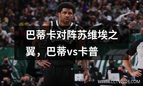 巴蒂卡对阵苏维埃之翼，巴蒂vs卡普