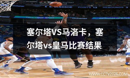 塞尔塔VS马洛卡，塞尔塔vs皇马比赛结果