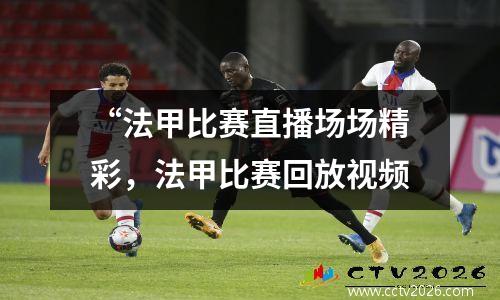 “法甲比赛直播场场精彩，法甲比赛回放视频