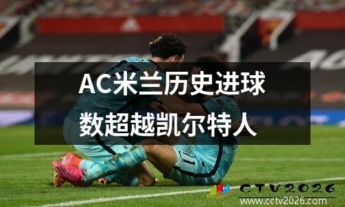AC米兰历史进球数超越凯尔特人