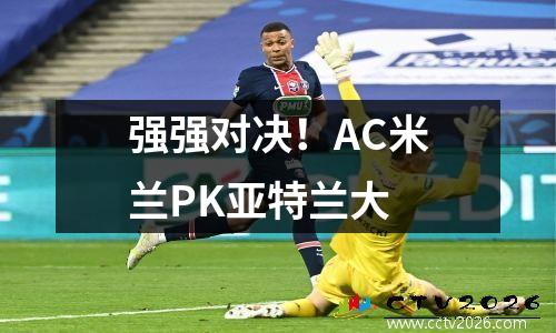 强强对决！AC米兰PK亚特兰大