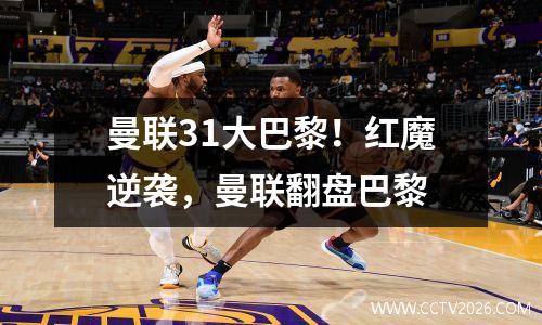 曼联31大巴黎！红魔逆袭，曼联翻盘巴黎