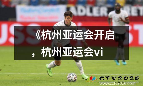 《杭州亚运会开启，杭州亚运会vi