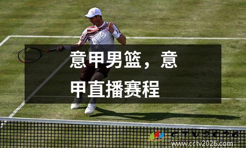 意甲男篮，意甲直播赛程