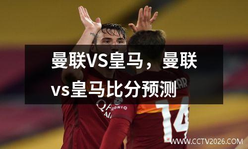 曼联VS皇马，曼联vs皇马比分预测