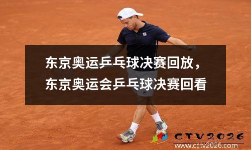 东京奥运乒乓球决赛回放，东京奥运会乒乓球决赛回看