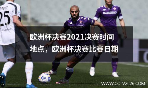 欧洲杯决赛2021决赛时间地点，欧洲杯决赛比赛日期