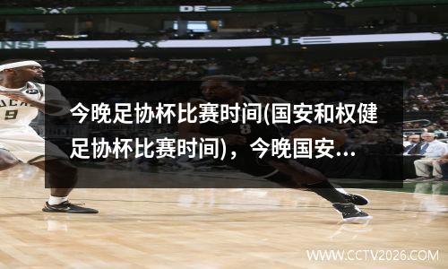 今晚足协杯比赛时间(国安和权健足协杯比赛时间)，今晚国安足协直播