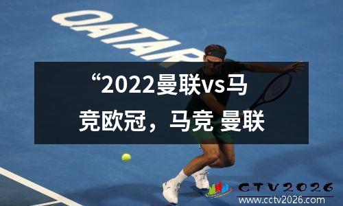 “2022曼联vs马竞欧冠，马竞 曼联