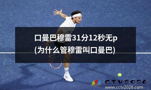 口曼巴穆雷31分12秒无p(为什么管穆雷叫口曼巴)
