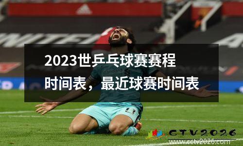 2023世乒乓球赛赛程时间表，最近球赛时间表