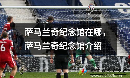 萨马兰奇纪念馆在哪，萨马兰奇纪念馆介绍