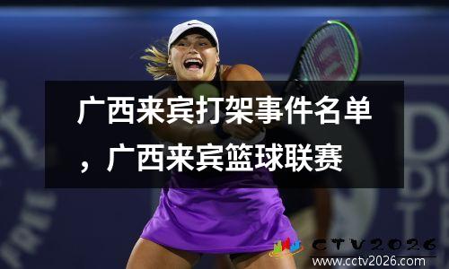 广西来宾打架事件名单，广西来宾篮球联赛
