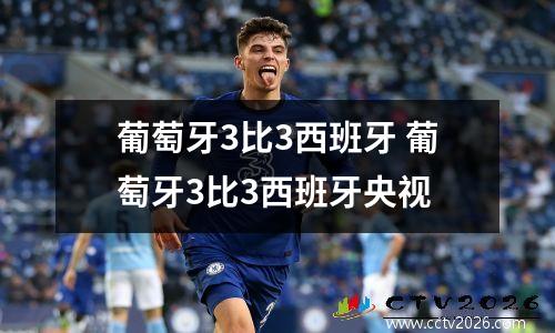 葡萄牙3比3西班牙 葡萄牙3比3西班牙央视