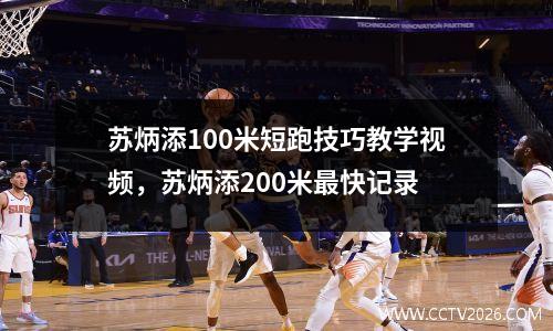 苏炳添100米短跑技巧教学视频，苏炳添200米最快记录
