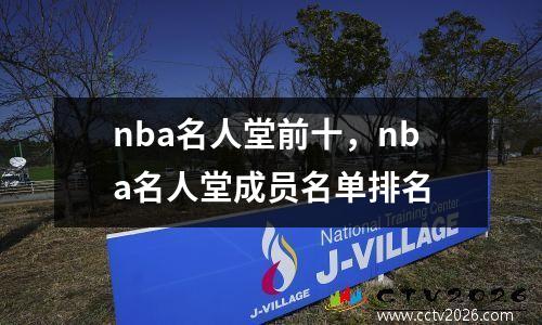 nba名人堂前十，nba名人堂成员名单排名