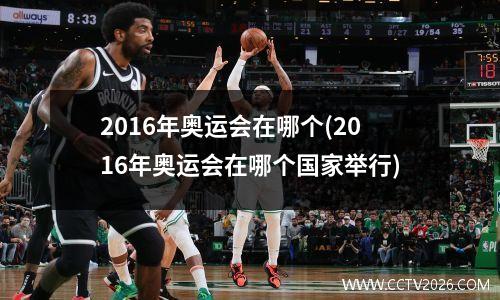 2016年奥运会在哪个(2016年奥运会在哪个国家举行)