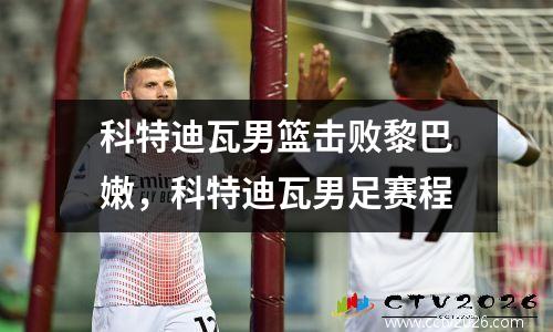 科特迪瓦男篮击败黎巴嫩，科特迪瓦男足赛程
