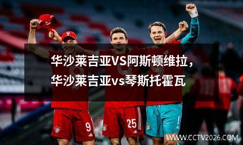 华沙莱吉亚VS阿斯顿维拉，华沙莱吉亚vs琴斯托霍瓦
