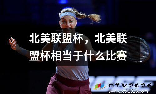 北美联盟杯，北美联盟杯相当于什么比赛