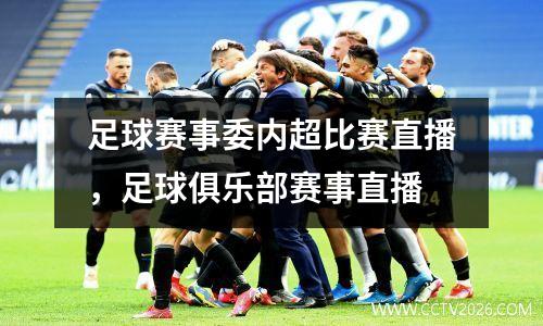 足球赛事委内超比赛直播，足球俱乐部赛事直播