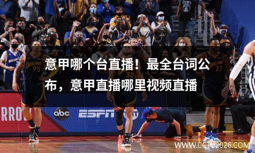 意甲哪个台直播！最全台词公布，意甲直播哪里视频直播