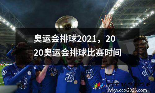 奥运会排球2021，2020奥运会排球比赛时间