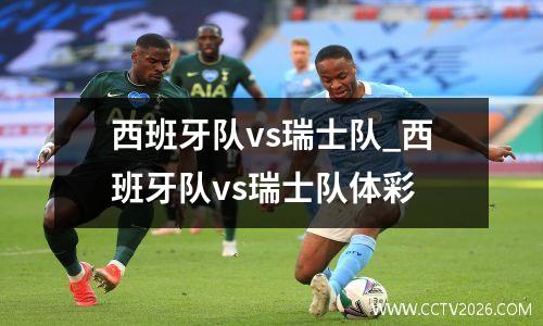 西班牙队vs瑞士队_西班牙队vs瑞士队体彩