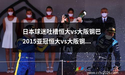 日本球迷吐槽恒大vs大阪钢巴 2015亚冠恒大vs大阪钢巴