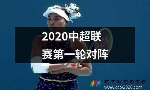 2020中超联赛第一轮对阵