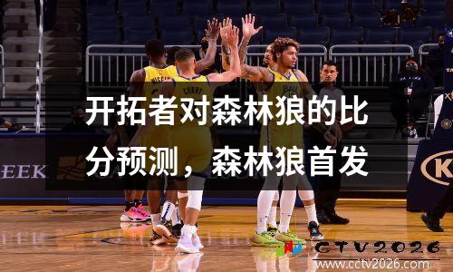开拓者对森林狼的比分预测，森林狼首发