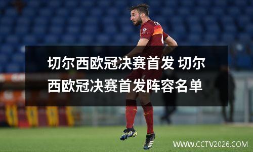 切尔西欧冠决赛首发 切尔西欧冠决赛首发阵容名单