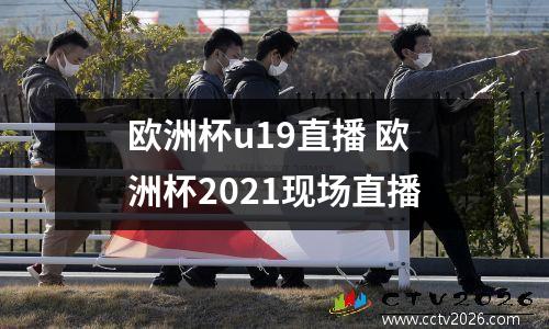 欧洲杯u19直播 欧洲杯2021现场直播