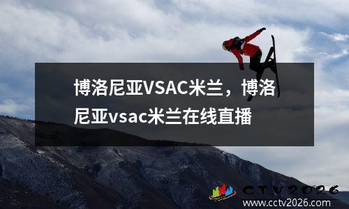 博洛尼亚VSAC米兰，博洛尼亚vsac米兰在线直播