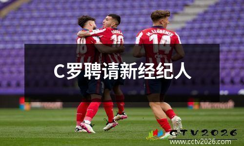 C罗聘请新经纪人