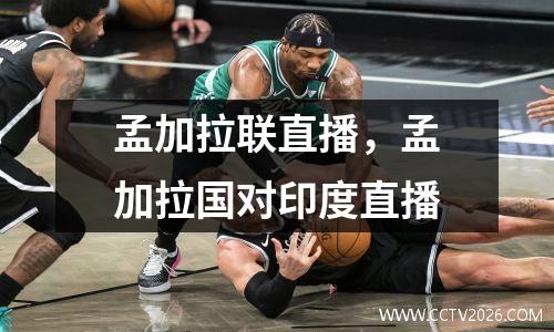 孟加拉联直播，孟加拉国对印度直播