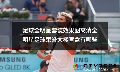 足球全明星套装效果图高清全明星足球荣誉大楼盲盒有哪些