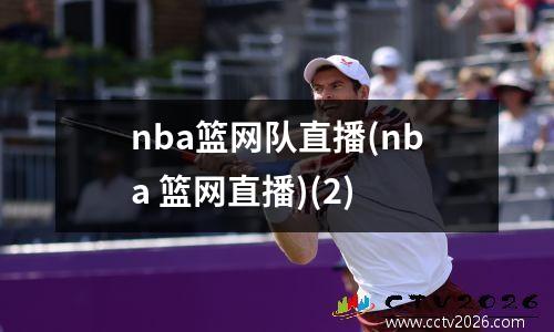 nba篮网队直播(nba 篮网直播)(2)