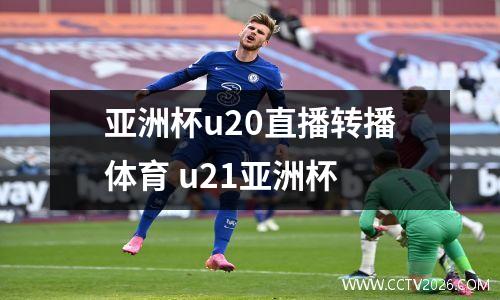 亚洲杯u20直播转播体育 u21亚洲杯