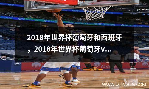 2018年世界杯葡萄牙和西班牙，2018年世界杯葡萄牙vs西班牙全场回放