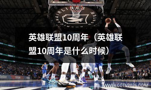 英雄联盟10周年（英雄联盟10周年是什么时候）