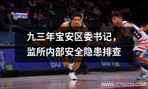 九三年宝安区委书记，监所内部安全隐患排查
