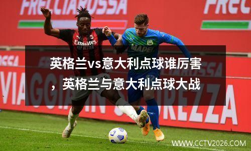 英格兰vs意大利点球谁厉害，英格兰与意大利点球大战